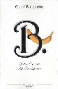 B. Tutte le carte del Presidente - Gianni Barbacetto - Libro Tropea 2004, Le querce | Libraccio.it