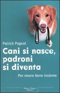 Cani si nasce, padroni si diventa. Per vivere bene insieme - Patrick Pageat - Libro Tropea 2005, Le querce | Libraccio.it