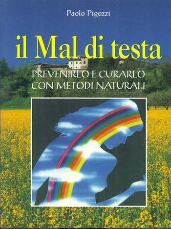 Il mal di testa. Prevenirlo e curarlo con metodi naturali - Paolo Pigozzi - Libro Demetra 2000, Naturalmente medicina | Libraccio.it