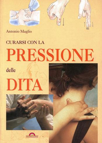 Curarsi con la pressione delle dita - Antonio Maglio - Libro Demetra 2000, Naturalmente medicina | Libraccio.it