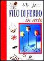 Filo di ferro in arte - Gina Cristianini Di Fidio, Wilma Strabello Bellini - Libro Demetra 2001, I manuabili | Libraccio.it