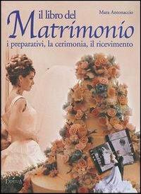 Il libro del matrimonio. I preparativi, la cerimonia, il ricevimento - Mara Antonaccio - Libro Demetra 2003 | Libraccio.it