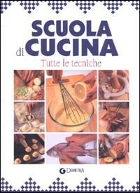 Scuola di cucina. Tutte le tecniche  - Libro Demetra 2003, Minuto per minuto | Libraccio.it