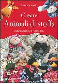 Creare animali di stoffa. Materiali, tecniche, cartamodelli - Mara Antonaccio - Libro Demetra 2003, Idee regalo | Libraccio.it