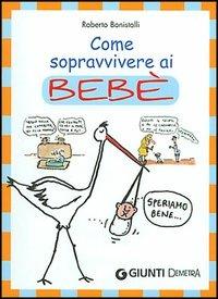 Come sopravvivere ai bebè - Roberto Bonistalli - Libro Demetra 2003 | Libraccio.it
