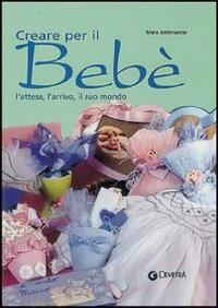 Creare per il bebé. L'attesa, l'arrivo, il suo mondo - Mara Antonaccio - Libro Demetra 2003, Idee regalo | Libraccio.it