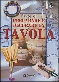 L'arte di preparare e decorare la tavola  - Libro Demetra 2003, I manuabili | Libraccio.it