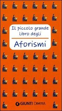 Il piccolo grande libro degli aforismi  - Libro Demetra 2004, Aforismi | Libraccio.it