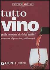 Tutto vino. Guida completa ai vini d'Italia. Produttori, degustazione, abbinamenti