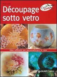 Decoupage sotto vetro. Idee raffiate per personalizzare la casa  - Libro Demetra 2005, Creare trendy | Libraccio.it