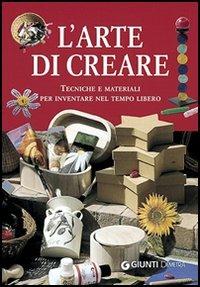 L' arte di creare. Tecniche e materiali per inventare nel tempo libero  - Libro Demetra 2005, Grandi libri | Libraccio.it