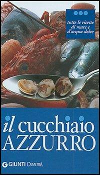 Il cucchiaio azzurro. Tutte le ricette di mare e d'acqua dolce - Silvana Franconeri - Libro Demetra 2006, I cucchiai | Libraccio.it