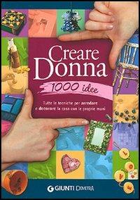 Creare donna 1000 idee. Tutte le tecniche per arredare e decorare la casa con le proprie mani  - Libro Demetra 2006, Grandi libri | Libraccio.it