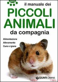 Il manuale dei piccoli animali da compagnia. Alimentazione. Allevamento. Cura e igiene  - Libro Demetra 2007, Pets | Libraccio.it