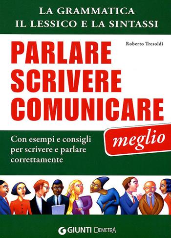 Parlare scrivere comunicare meglio. La grammatica, il lessico e la sintassi. Con esempi e consigli per scrivere e parlare correttamente - Roberto Tresoldi - Libro Demetra 2010, Varia Demetra | Libraccio.it