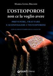 L'osteoporosi non ce la voglio avere. Prevenire, trattare e sconfiggere l'osteoporosi. Con il ricettario della salute