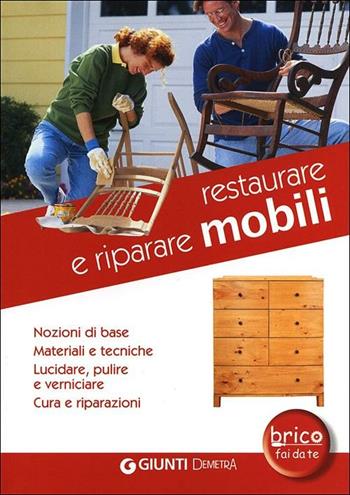 Restaurare e riparare mobili. Nozioni di base. Materiali e tecniche. Lucidare, pulire e verniciare. Cura e riparazioni  - Libro Demetra 2012, Bricolage e fai da te | Libraccio.it