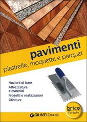 Pavimenti. Piastrelle, moquette e parquet. Nozioni di base, attrezzatura e materiali, progetti e realizzazioni, rifiniture