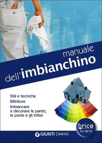 Manuale dell'imbianchino. Stili e tecniche. Rifiniture. Imbiancare e decorare le pareti, le porte e gli infissi  - Libro Demetra 2012, Bricolage e fai da te | Libraccio.it