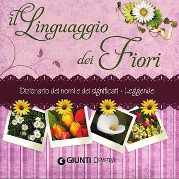 Il linguaggio dei fiori. Dizionario dei nomi e dei significati. Leggende - Veronica Pellegrini - Libro Demetra 2012, Varia Demetra | Libraccio.it