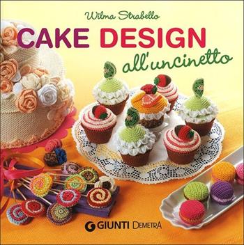 Cake design all'uncinetto - Wilma Strabello Bellini - Libro Demetra 2013, Creatività femminile | Libraccio.it