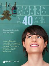 Mamma a 40 anni. Come affrontare in modo consapevole e sereno l'avventura più importante della vita