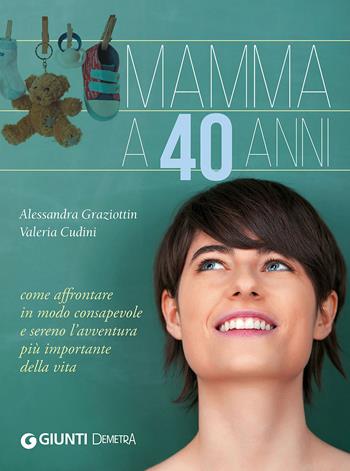 Mamma a 40 anni. Come affrontare in modo consapevole e sereno l'avventura più importante della vita - Valeria Cudini, Alessandra Graziottin - Libro Demetra 2015, Io e il mio bambino | Libraccio.it