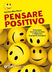 Pensare positivo. Potenziare l'energia mentale e migliorare la propria immagine