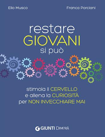 Restare giovani si può. Stimola il cervello e allena la curiosità per non invecchiare mai - Elio Musco, Franca Porciani - Libro Demetra 2016, Salute medicina e benessere | Libraccio.it