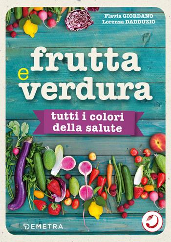 Frutta e verdura. Tutti i colori della salute - Lorenza Dadduzio, Flavia Giordano - Libro Demetra 2019, Dieta e benessere | Libraccio.it