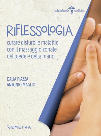 Riflessologia. Curare disturbi e malattie con il massaggio zonale di piede e mano - Dalia Piazza, Antonio Maglio - Libro Demetra 2018, Naturalmente medicina | Libraccio.it