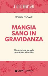 Mangia sano in gravidanza. Alimentazione naturale per mamma e bambino