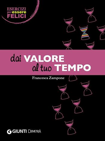 Dai valore al tuo tempo - Francesca Zampone - Libro Demetra 2016, Esercizi per essere felici | Libraccio.it
