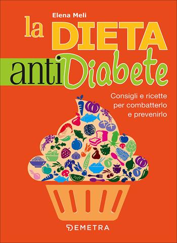 La dieta anti diabete. Consigli e ricette per combatterlo e prevenirlo - Elena Meli - Libro Demetra 2017, Dieta e benessere | Libraccio.it