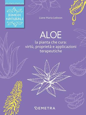 Aloe. La pianta che cura: virtù, proprietà e applicazioni terapeutiche - Liane M. Ledwon - Libro Demetra 2017, Rimedi naturali | Libraccio.it