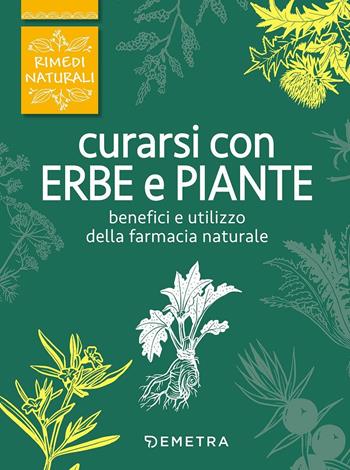 Curarsi con erbe e piante. Benefici e utilizzo della farmacia naturale  - Libro Demetra 2017, Rimedi naturali | Libraccio.it