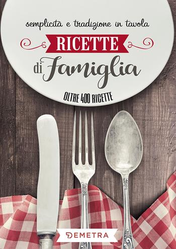 Ricette di famiglia. Semplicità e tradizione in tavola  - Libro Demetra 2017, Ricettario | Libraccio.it
