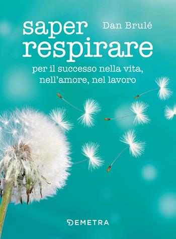 Saper respirare. Per il successo nella vita, nell'amore, nel lavoro - Dan Brulé - Libro Demetra 2018, Pensare positivo | Libraccio.it