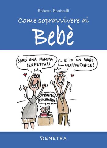 Come sopravvivere ai bebè - Roberto Bonistalli - Libro Demetra 2017, Umorismo | Libraccio.it