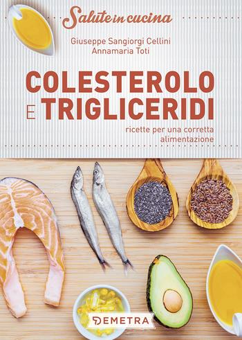 Colesterolo e trigliceridi. Ricette per una corretta alimentazione - Giuseppe Sangiorgi Cellini, Annamaria Toti - Libro Demetra 2017, Salute in cucina | Libraccio.it