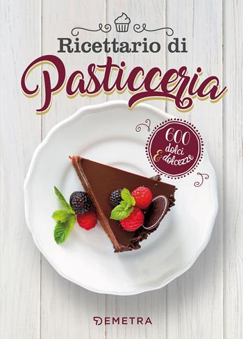 Ricettario di pasticceria. 600 dolci & dolcezze  - Libro Demetra 2017, Grandi libri di cucina | Libraccio.it