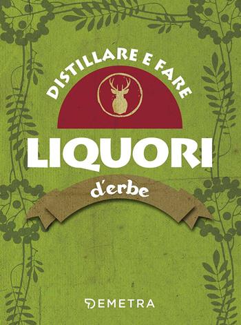 Distillare e fare liquori d'erbe  - Libro Demetra 2017, In cantina | Libraccio.it