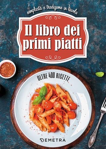 Il libro dei primi piatti. Semplicità e tradizione in tavola  - Libro Demetra 2017, I ricettari della tradizione | Libraccio.it