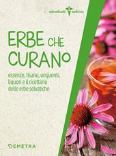 Erbe che curano. Essenze, tisane, unguenti, liquori e il ricettario delle erbe selvatiche