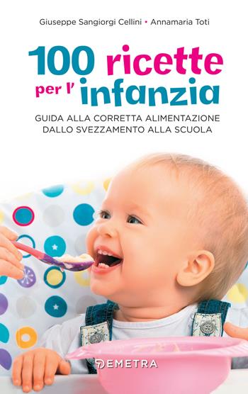 100 ricette per l'infanzia. Guida alla corretta alimentazione dallo svezzamento alla scuola - Giuseppe Sangiorgi Cellini, Annamaria Toti - Libro Demetra 2017, In famiglia | Libraccio.it