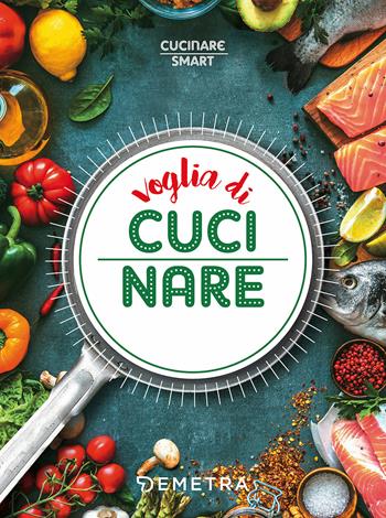 Voglia di cucinare  - Libro Demetra 2018, Cucinare smart | Libraccio.it
