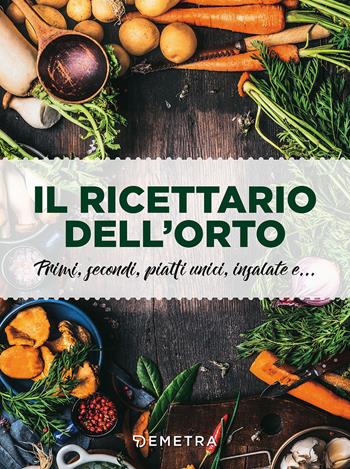 Il ricettario dell'orto. Primi, secondi, piatti unici, insalate e...  - Libro Demetra 2018, I cucchiai | Libraccio.it