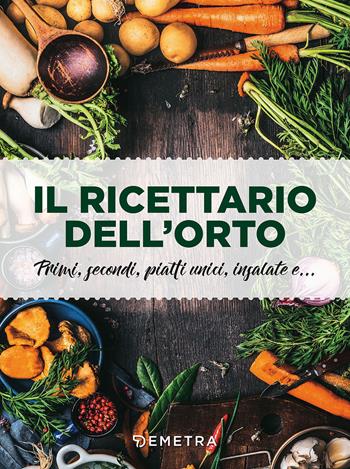 Il ricettario dell'orto. Primi, secondi, piatti unici, insalate e...  - Libro Demetra 2018, I cucchiai | Libraccio.it