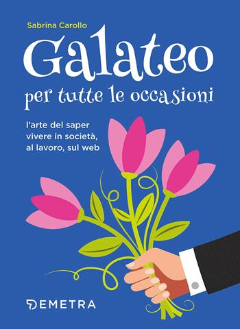 Galateo per tutte le occasioni. L'arte di saper vivere in società, al lavoro, sul web - Sabrina Carollo - Libro Demetra 2018, Varia Demetra | Libraccio.it