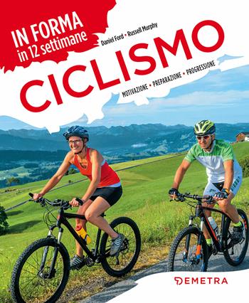 Ciclismo. In forma in 12 settimane. Motivazione preparazione progressione - Daniel Ford, Russell Murphy - Libro Demetra 2018, Fitness | Libraccio.it